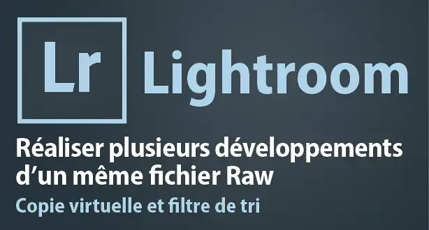Tutoriel Lightroom – Réaliser plusieurs développements d’un fichier Raw