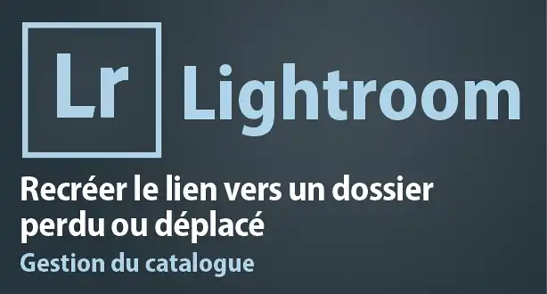 Tutoriel Lightroom – Recréer le lien vers un dossier perdu ou déplacé (catalogue)