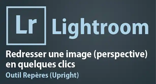 Tutoriel Lightroom – Redresser une image en quelques clics avec l’outil Repères (upright)